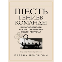 Шесть гениев команды. Как способности каждого усиливают общий результат. Ленсиони П.