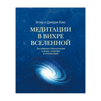 Медитации в Вихре Вселенной. Достижение благополучия в делах, здоровье и отношениях. Хикс Э., Хикс Дж.