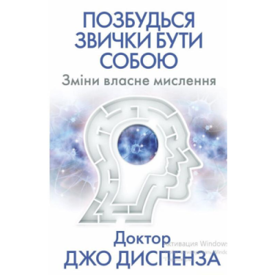 Позбудься звички бути собою. Зміни власне мислення. Диспенза Дж.