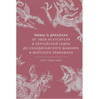 Мифы о драконах. От змея-искусителя и лернейской гидры до скандинавского Фафнира и морского Левиафана. Брюс С.