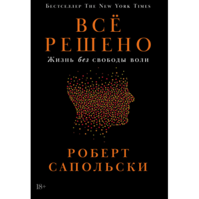 Всё решено: Жизнь без свободы воли. Сапольски Р.