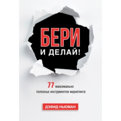 Бери и делай! 77 максимально полезных инструментов маркетинга. Дэвид Ньюман