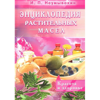 Енциклопедія рослинних масел. Краса і здоров'я. Іван Неумивакин