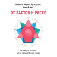 От застоя к росту. Как раскрыть и развить в себе потенциал бизнес-лидера. Адизес И., Маданес Р., Маданес И.