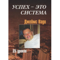 Успіх - це система, 25 уроків. Ваді Дж.