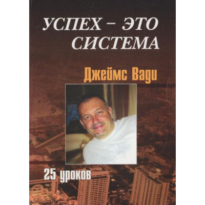 Успіх - це система, 25 уроків. Ваді Дж.