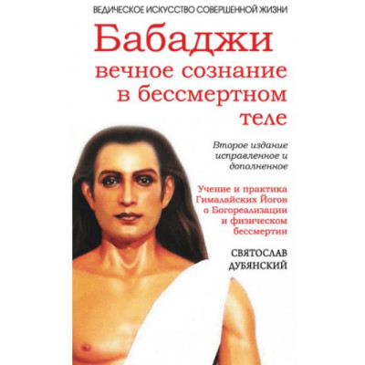Бабаджи: вечное сознание в бессмертном теле. Святослав Дубянский