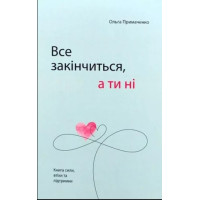 Все закончится, а ты нет. Книга силы, успокоения и поддержки. Примаченко О.