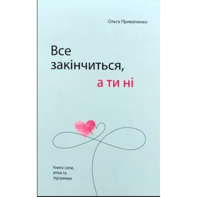 Все закончится, а ты нет. Книга силы, успокоения и поддержки. Примаченко О.