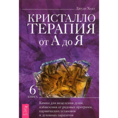Кристаллотерапия от А до Я. Книга 6. Камни для исцеления души, избавления от родовых программ, кармических установок и духовных паразитов. Х