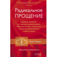 Радикальное Прощение. Духовная технология для исцеления взаимоотношений, избавления от гнева и чувства вины, нахождения взаимопонимания 