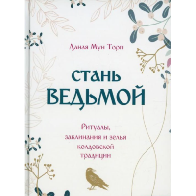 Стань ведьмой. Ритуалы, заклинания и зелья колдовской традиции. Торп Даная Мун