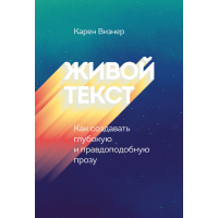 Живой текст. Как создавать глубокую и правдоподобную прозу. Визнер К.