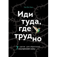 Иди туда, где трудно. 7 шагов для обретения внутренней силы. Таэ Юн Ким