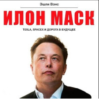 Илон Маск. Tesla, SpaceX путь в будущее. Вэнс Э.