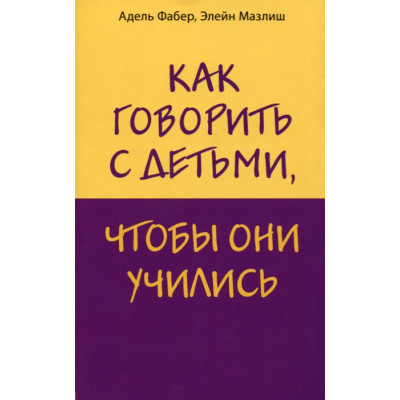 Як говорити з дітьми, щоб вони вчилися. Фабер А., Мазліш Е.