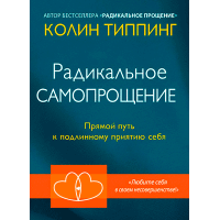 Радикальное Самопрощение. Прямой путь к подлинному приятию себя. Типпинг К.