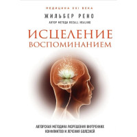 Исцеление воспоминанием. Авторская методика разрешения внутренних конфликтов и лечения болезней. Рено Ж.