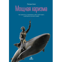 Мощная харизма. Как нравиться, очаровывать, уметь себя подать и добиваться успеха у людей. Кинг П.