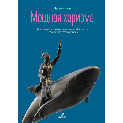 Мощная харизма. Как нравиться, очаровывать, уметь себя подать и добиваться успеха у людей. Кинг П.