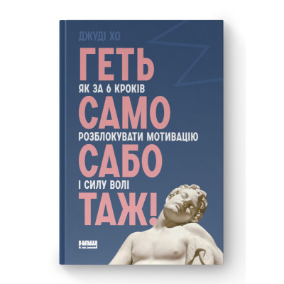 Геть самосаботаж! Як за 6 кроків розблокувати мотивацію і силу волі. Хо Дж.