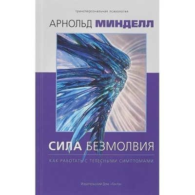Сила безмолвия. Как работать с телесными симптомами. Арнольд Минделл