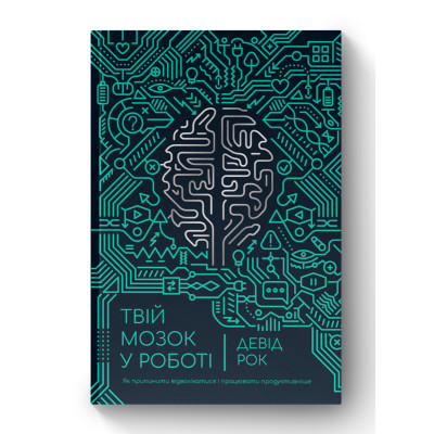 Твій мозок у роботі. Як припинити відволікатися і працювати продуктивніше. Рок Д.
