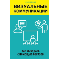 Визуальные коммуникации. Как убеждать с помощью образов. Эдвардс М.