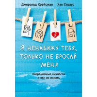 Я ненавижу тебя, только не бросай меня. Пограничные личности и как их понять. Крейсман Дж, Страус Х.