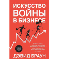 Искусство войны в бизнесе. Секреты побед и причины поражений величайших компаний в свете стратегий гения военной мысли Сунь-цзы. Браун Д.