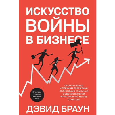 Искусство войны в бизнесе. Секреты побед и причины поражений величайших компаний в свете стратегий гения военной мысли Сунь-цзы. Браун Д.