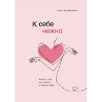 К себе нежно. Книга о том, как ценить и беречь себя. Примаченко О.