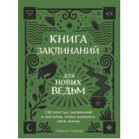 Книга заклинаний для новых ведьм. 130 простых заклинаний и ритуалов, чтобы изменить свою жизнь. Амброзия Хауторн