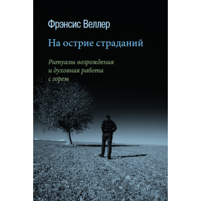 На вістрі страждань: Ритуали відродження та духовна робота з горем. Веллер Ф.