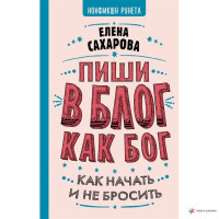 Пиши в блог как бог. Как начать и не бросить. Сахарова Е.