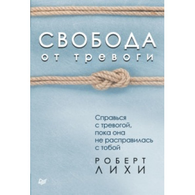 Свобода от тревоги. Справься с тревогой, пока она не расправилась с тобой. Лихи Р.