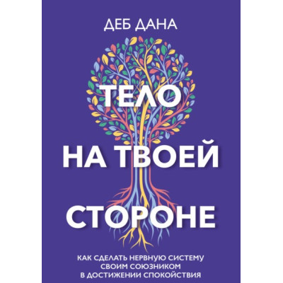 Тело на твоей стороне. Как сделать нервную систему своим союзником в достижении спокойствия. Дана Д.