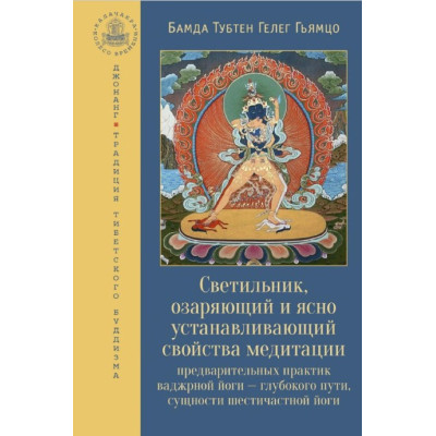 Светильник, озаряющий и ясно устанавливающий свойства медитации предварительных практик ваджрной йоги – глубокого пути, сущности шестич