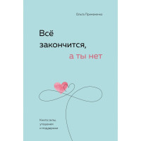 Всё закончится, а ты нет. Книга силы, утешения и поддержки. Примаченко О.