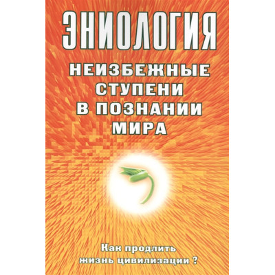 Эниология. Неизбежные ступени в познании мира. Как продлить жизнь цивилизации? Старинская Н.