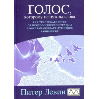 Голос, которому не нужны слова. Как тело избавляется от психологической травмы и восстанавливает душевное равновесие. Питер Левин