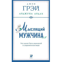 Мыслящий мужчина. Что значит быть мужчиной в современном мире. Грэй Дж., Ардах А.