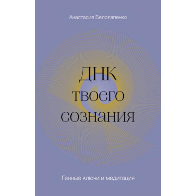ДНК твоего сознания. Генные ключи и медитация. Белолапенко А.
