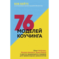 76 моделей коучинга. Опыт McKinsey, Ицхака Адизеса, Эрика Берна и других лидеров для превосходных результатов. Бейтс Б.