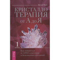 Кристаллотерапия от А до Я. Книга 1. Как избавиться от 1200 симптомов и болезненных состояний. Холл Дж.