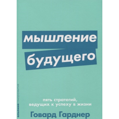 Мышление будущего. Пять стратегий, ведущих к успеху в жизни. Гарднер Г.