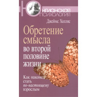 Обретение смысла во второй половине жизни. Как наконец стать по-настоящему взрослым. Холлис Дж.