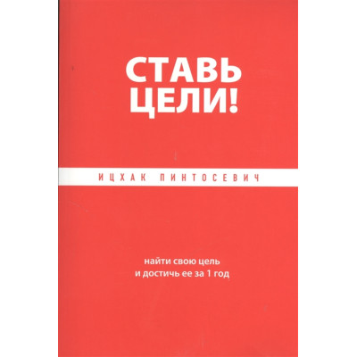 Ставь цели! Найти свою цель и достичь ее за 1 год. Пинтосевич И.