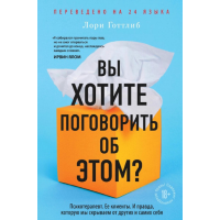 Вы хотите поговорить об этом? Психотерапевт. Ее клиенты. И правда, которую мы скрываем от других и самих себя. Лори Готтлиб