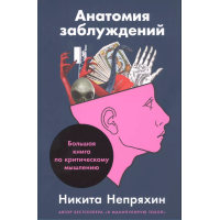 Анатомия заблуждений: Большая книга по критическому мышлению. Непряхин Н.